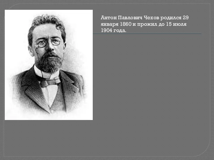Антон Павлович Чехов родился 29 января 1860 и прожил до 15 июля 1904 года.