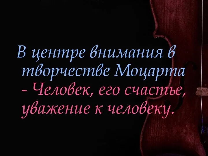 В центре внимания в творчестве Моцарта - Человек, его счастье, уважение к человеку.