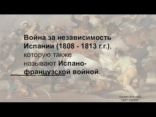 Война за независимость Испании (1808 - 1813 г.г.), которую также называют Испано-французской войной. Урыкин Алексей НМТ-100701