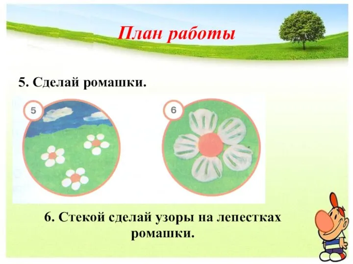 План работы 5. Сделай ромашки. 6. Стекой сделай узоры на лепестках ромашки.