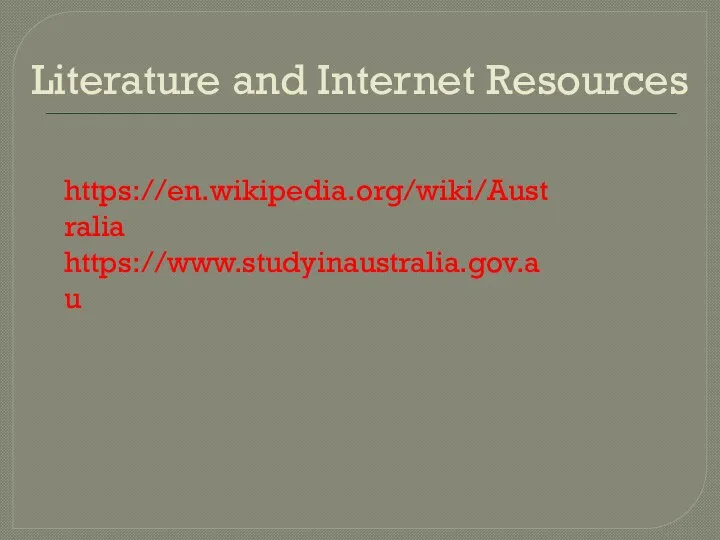 Literature and Internet Resources https://en.wikipedia.org/wiki/Australia https://www.studyinaustralia.gov.au