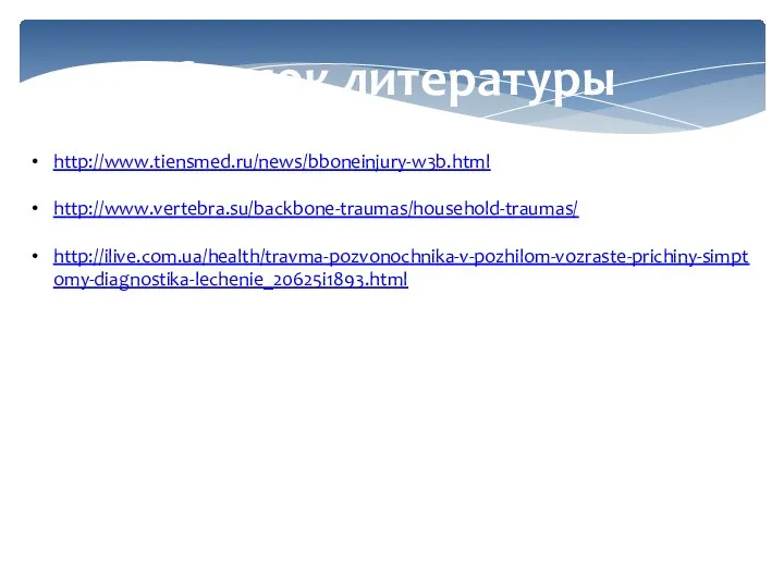 Список литературы http://www.tiensmed.ru/news/bboneinjury-w3b.html http://www.vertebra.su/backbone-traumas/household-traumas/ http://ilive.com.ua/health/travma-pozvonochnika-v-pozhilom-vozraste-prichiny-simptomy-diagnostika-lechenie_20625i1893.html