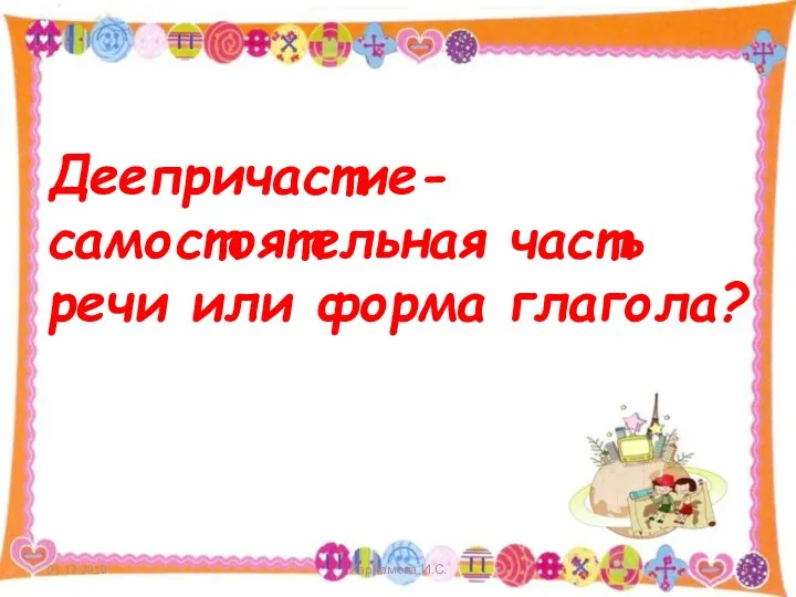 Деепричастие- самостоятельная часть речи или форма глагола? 01.12.2010 Харламова И.С.