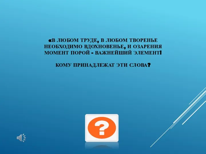 «В ЛЮБОМ ТРУДЕ, В ЛЮБОМ ТВОРЕНЬЕ НЕОБХОДИМО ВДОХНОВЕНЬЕ, И ОЗАРЕНИЯ МОМЕНТ ПОРОЙ