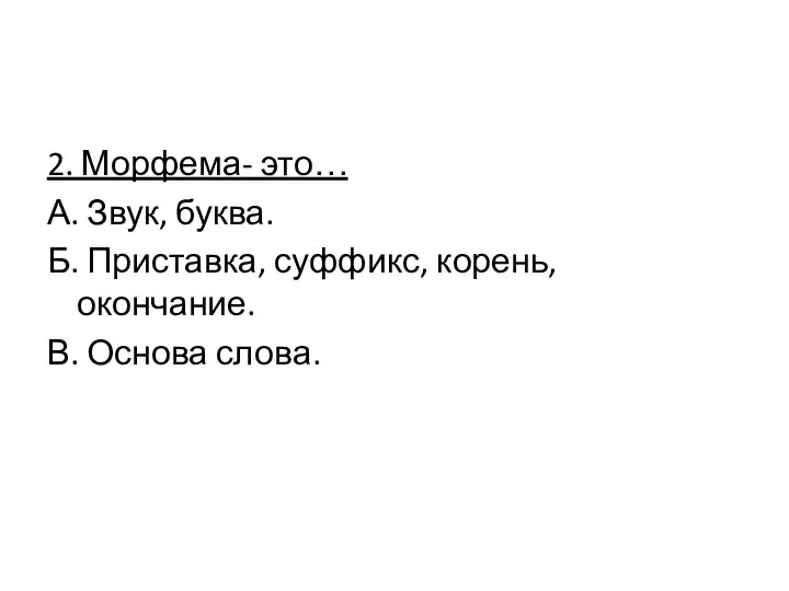 2. Морфема- это… А. Звук, буква. Б. Приставка, суффикс, корень, окончание. В. Основа слова.