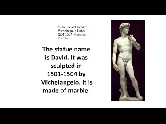 Name: David Artist: Michelangelo Date: 1501-1504 Materials: Marble The statue name is