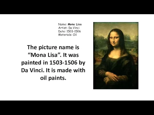 Name: Mona Lisa Artist: Da Vinci Date: 1503-1506 Materials: Oil The picture