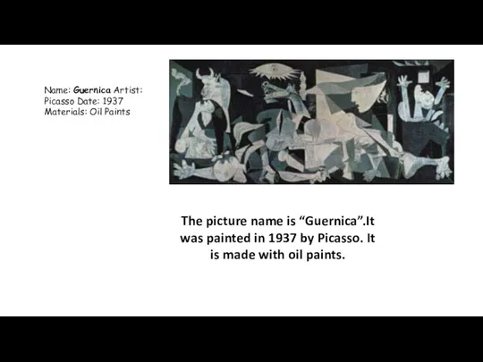 Name: Guernica Artist: Picasso Date: 1937 Materials: Oil Paints The picture name