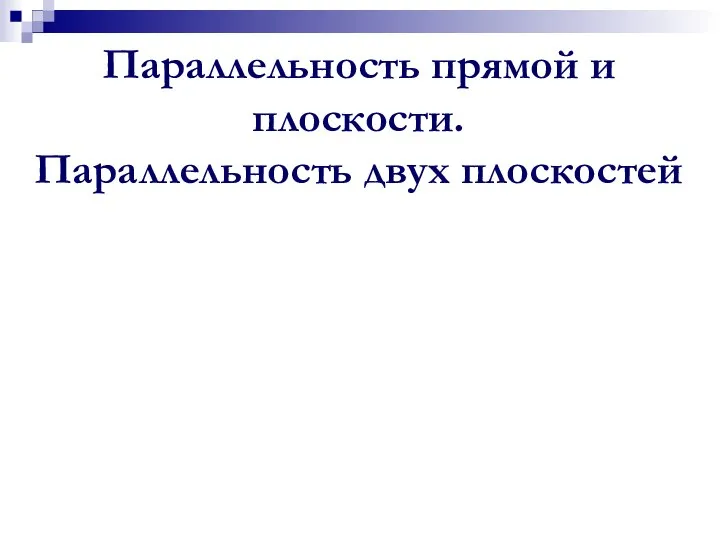 Параллельность прямой и плоскости. Параллельность двух плоскостей