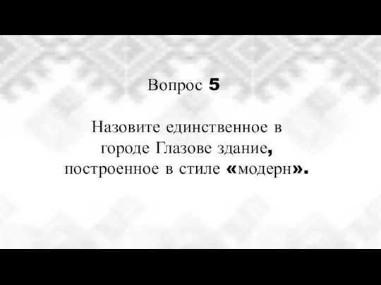 Вопрос 5 Назовите единственное в городе Глазове здание, построенное в стиле «модерн».