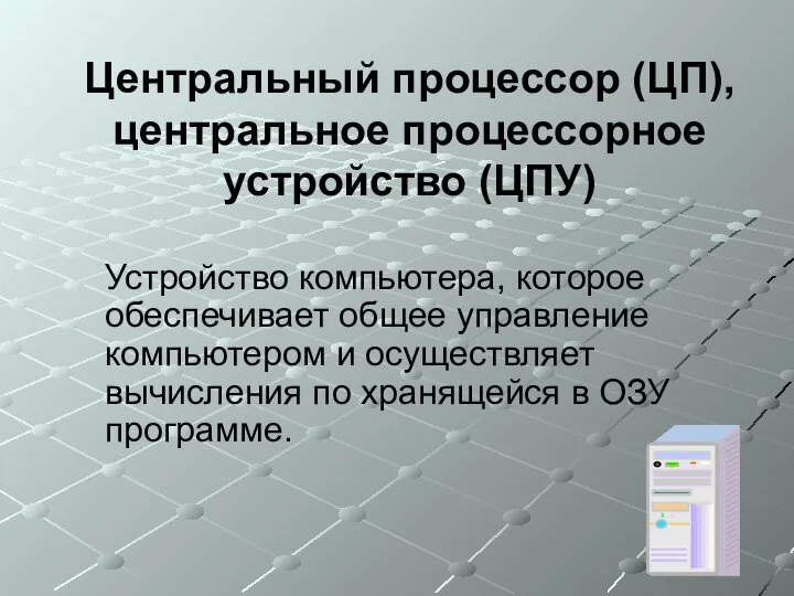 Центральный процессор (ЦП), центральное процессорное устройство (ЦПУ) Устройство компьютера, которое обеспечивает общее