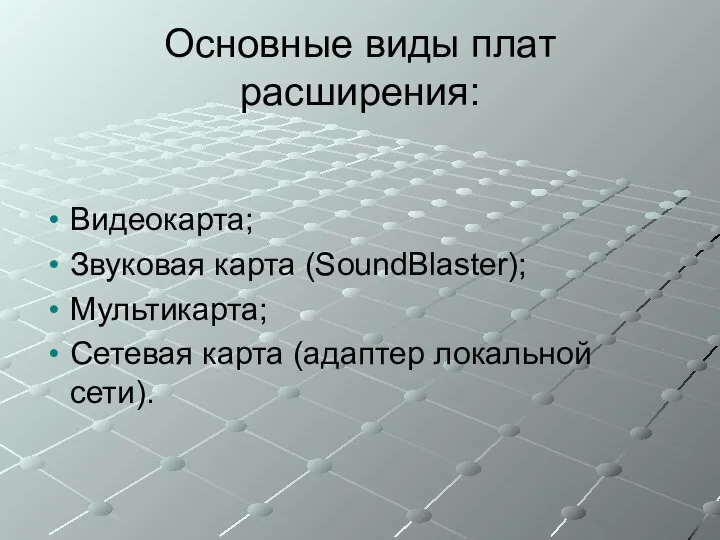 Основные виды плат расширения: Видеокарта; Звуковая карта (SoundBlaster); Мультикарта; Сетевая карта (адаптер локальной сети).