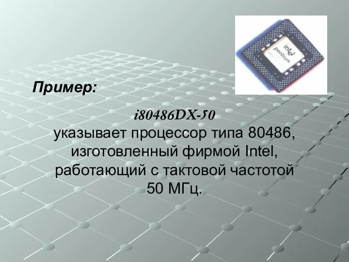 Пример: i80486DX-50 указывает процессор типа 80486, изготовленный фирмой Intel, работающий с тактовой частотой 50 МГц.