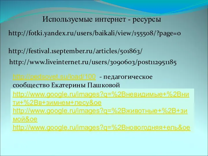http://fotki.yandex.ru/users/baikali/view/155508/?page=0 http://www.liveinternet.ru/users/3090603/post112951185 http://festival.1september.ru/articles/501863/ Используемые интернет - ресурсы http://pedsovet.su/load/100 - педагогическое сообщество Екатерины Пашковой http://www.google.ru/images?q=%2Bневидимые+%2Bнити+%2Bв+зимнем+лесу&oe http://www.google.ru/images?q=%2Bживотные+%2B+зимой&oe http://www.google.ru/images?q=%2Bновогодняя+ель&oe