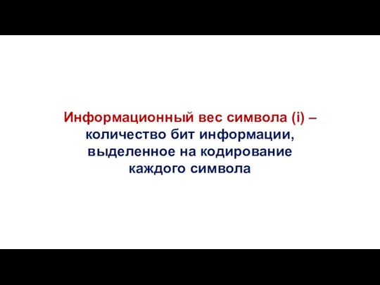 Информационный вес символа (i) – количество бит информации, выделенное на кодирование каждого символа