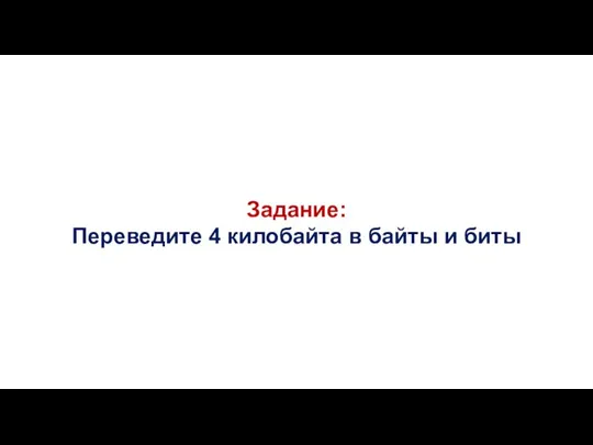 Задание: Переведите 4 килобайта в байты и биты