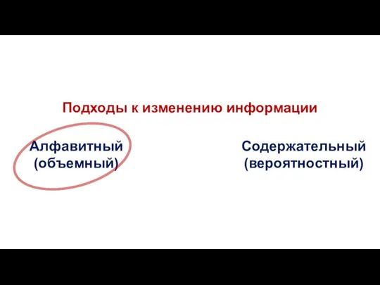 Подходы к изменению информации Алфавитный (объемный) Содержательный (вероятностный)