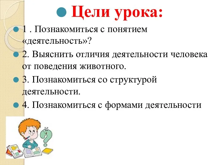 Цели урока: 1 . Познакомиться с понятием «деятельность»? 2. Выяснить отличия деятельности