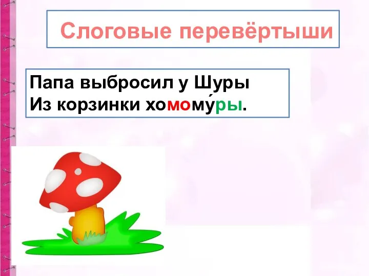 Слоговые перевёртыши Папа выбросил у Шуры Из корзинки хомому́ры.