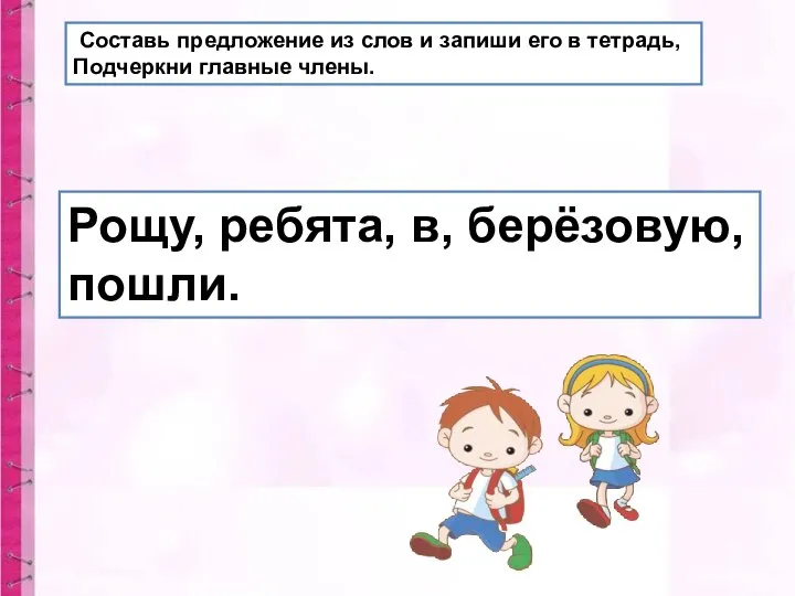 Составь предложение из слов и запиши его в тетрадь, Подчеркни главные члены.