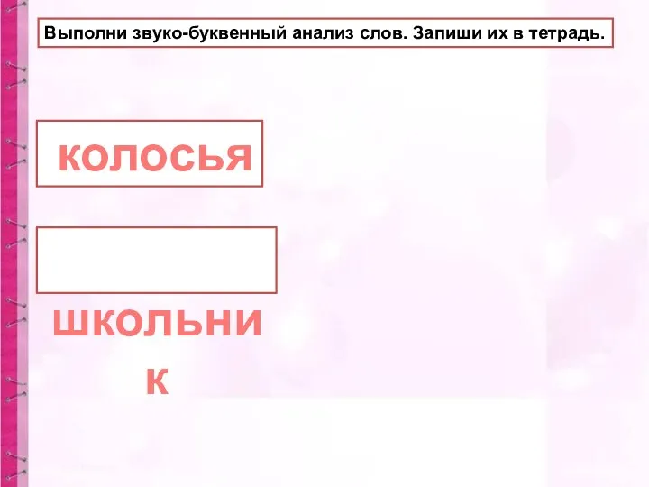 Выполни звуко-буквенный анализ слов. Запиши их в тетрадь. колосья школьник