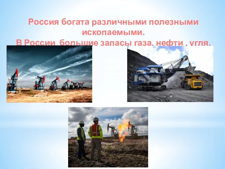 Россия богата различными полезными ископаемыми. В России большие запасы газа, нефти , угля.