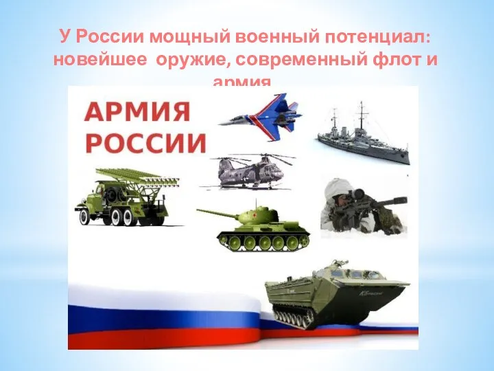 У России мощный военный потенциал: новейшее оружие, современный флот и армия.