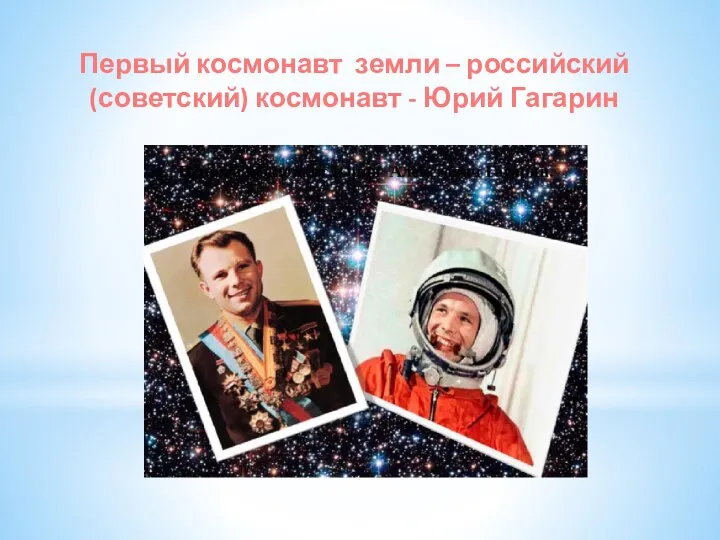 Первый космонавт земли – российский (советский) космонавт - Юрий Гагарин