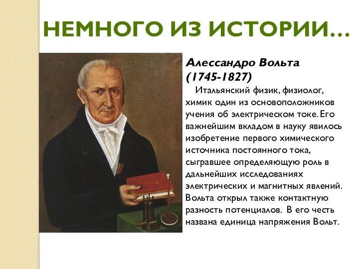 НЕМНОГО ИЗ ИСТОРИИ… Алессандро Вольта (1745-1827) Итальянский физик, физиолог, химик один из