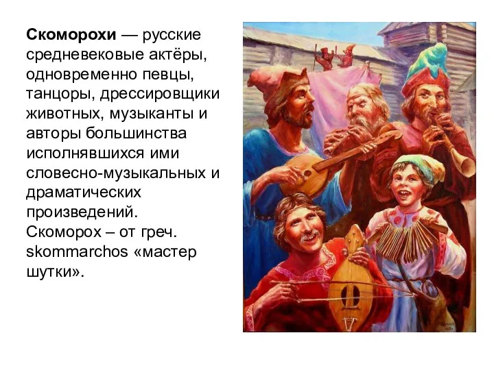 Скоморохи — русские средневековые актёры, одновременно певцы, танцоры, дрессировщики животных, музыканты и