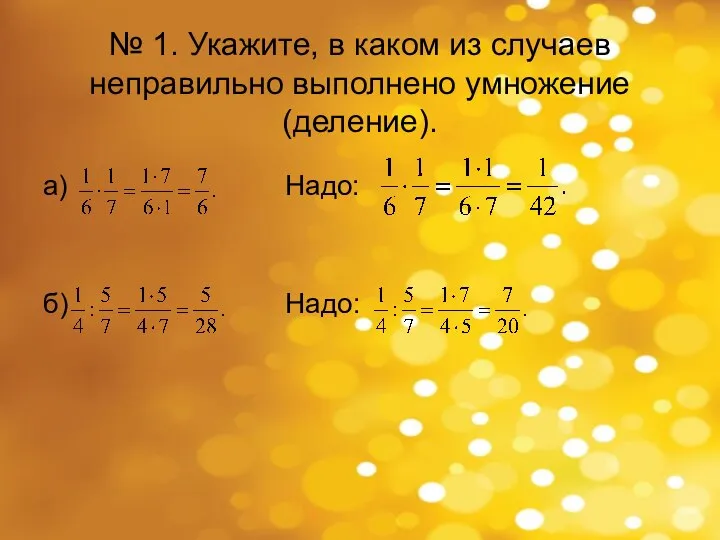 № 1. Укажите, в каком из случаев неправильно выполнено умножение (деление). а) Надо: б) Надо: