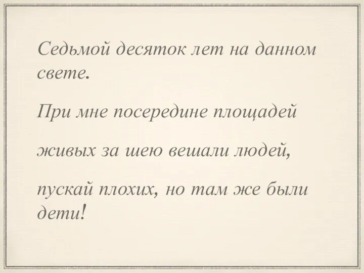 Седьмой десяток лет на данном свете. При мне посередине площадей живых за