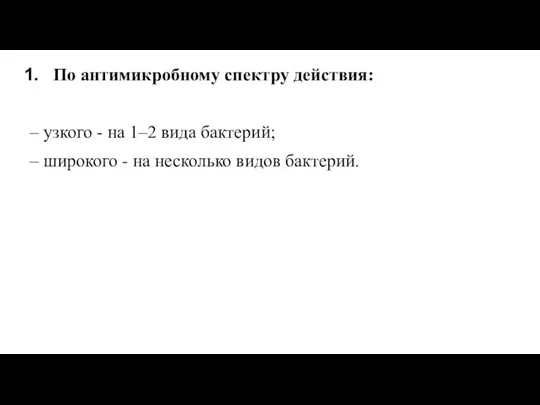 По антимикробному спектру действия: – узкого - на 1–2 вида бактерий; –