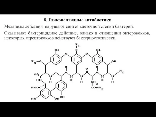 8. Гликопептидные антибиотики Механизм действия: нарушают синтез клеточной стенки бактерий. Оказывают бактерицидное