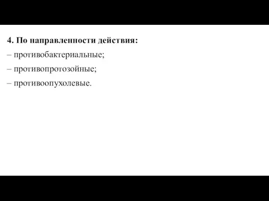 4. По направленности действия: – противобактериальные; – противопротозойные; – противоопухолевые.