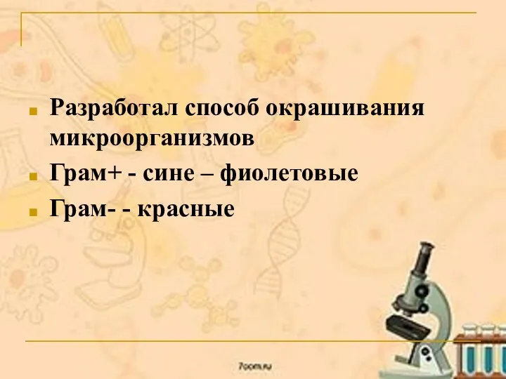 Разработал способ окрашивания микроорганизмов Грам+ - сине – фиолетовые Грам- - красные