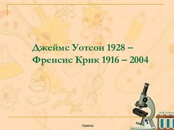 Джеймс Уотсон 1928 – Френсис Крик 1916 – 2004