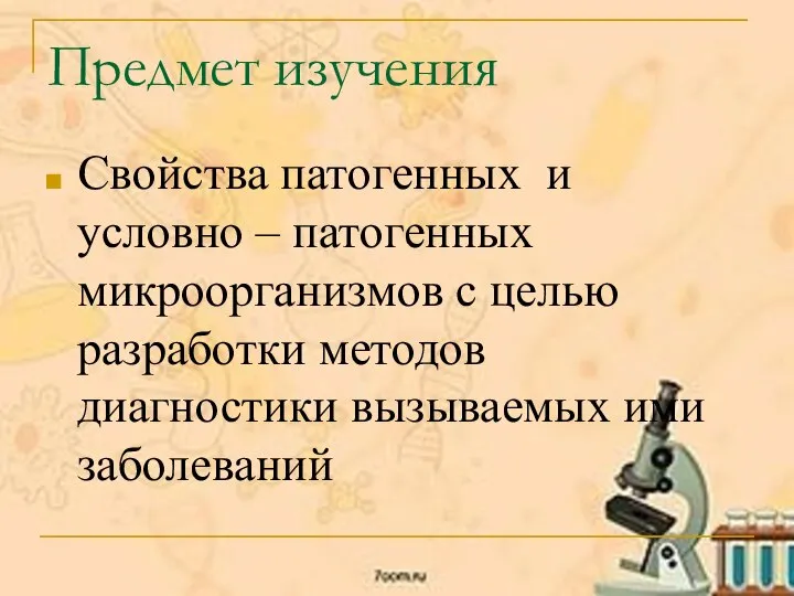 Предмет изучения Свойства патогенных и условно – патогенных микроорганизмов с целью разработки