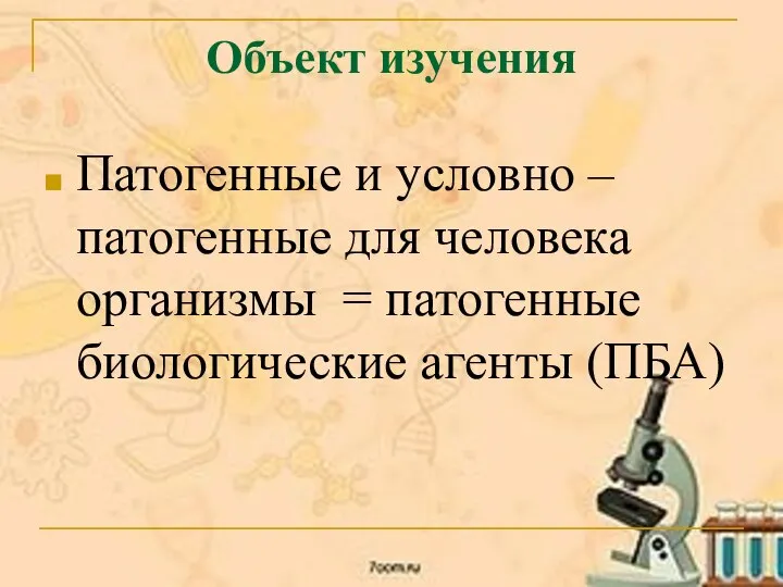 Объект изучения Патогенные и условно – патогенные для человека организмы = патогенные биологические агенты (ПБА)