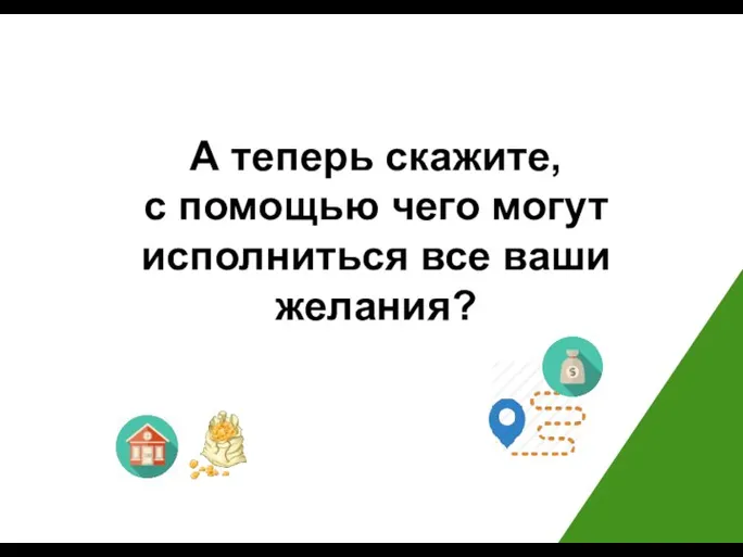 А теперь скажите, с помощью чего могут исполниться все ваши желания?