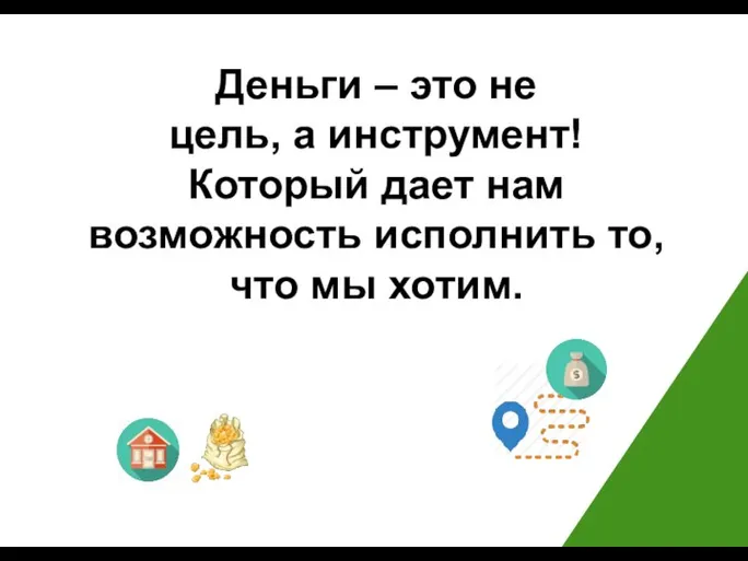 Деньги – это не цель, а инструмент! Который дает нам возможность исполнить то, что мы хотим.