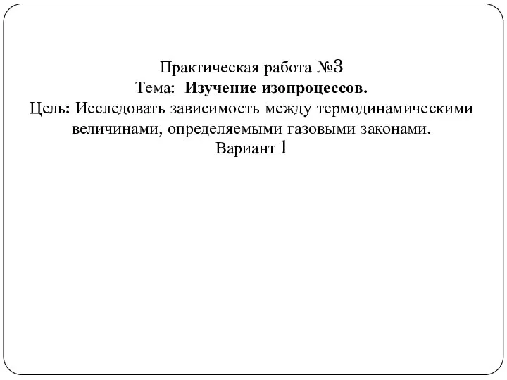 Практическая работа №3 Тема: Изучение изопроцессов. Цель: Исследовать зависимость между термодинамическими величинами,