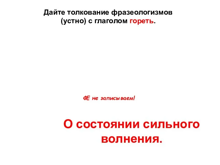 Душа горит О состоянии сильного волнения. Дайте толкование фразеологизмов(устно) с глаголом гореть. ФЕ не записываем!