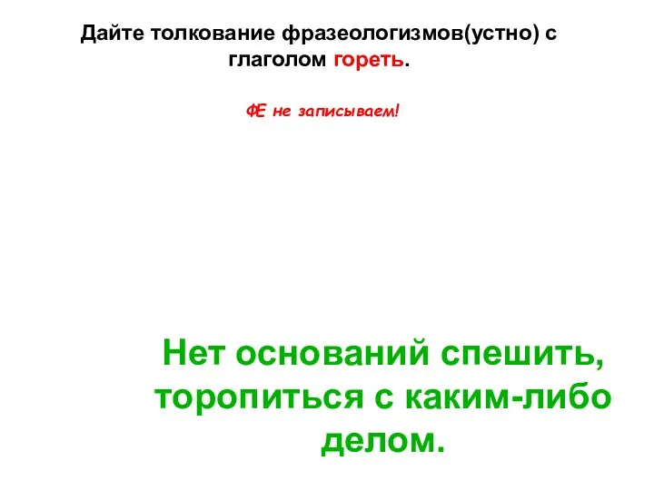 Не горит (о деле) Нет оснований спешить, торопиться с каким-либо делом. Дайте