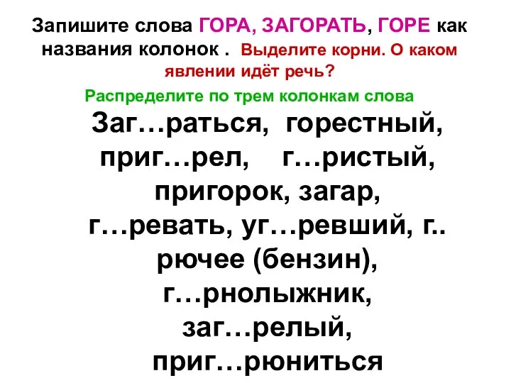 Запишите слова ГОРА, ЗАГОРАТЬ, ГОРЕ как названия колонок . Выделите корни. О