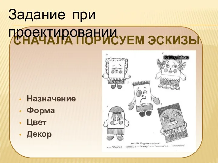 СНАЧАЛА ПОРИСУЕМ ЭСКИЗЫ Назначение Форма Цвет Декор Задание при проектировании