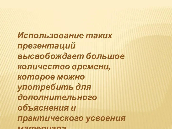 Использование таких презентаций высвобождает большое количество времени, которое можно употребить для дополнительного