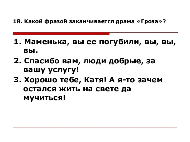 18. Какой фразой заканчивается драма «Гроза»? 1. Маменька, вы ее погубили, вы,