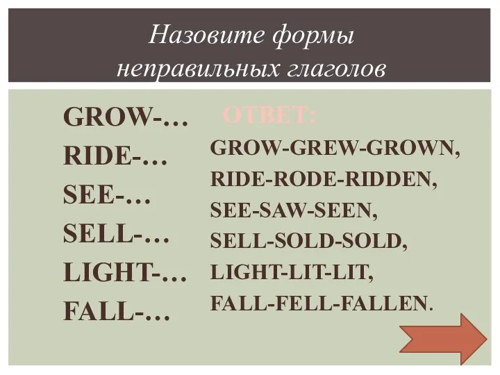 GROW-… RIDE-… SEE-… SELL-… LIGHT-… FALL-… Назовите формы неправильных глаголов ОТВЕТ: GROW-GREW-GROWN,