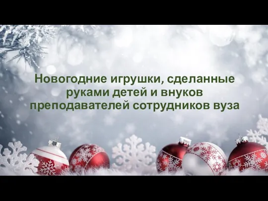 Новогодние игрушки, сделанные руками детей и внуков преподавателей сотрудников вуза